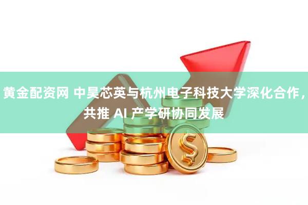 黄金配资网 中昊芯英与杭州电子科技大学深化合作，共推 AI 产学研协同发展