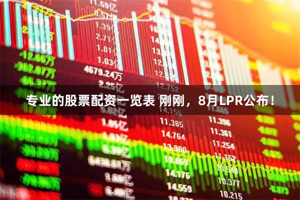 专业的股票配资一览表 刚刚，8月LPR公布！
