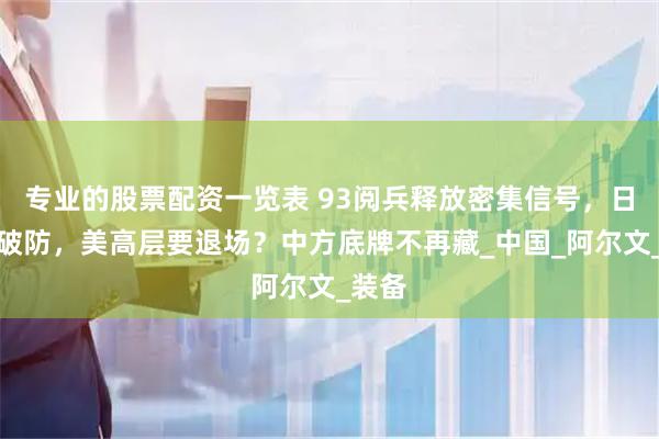 专业的股票配资一览表 93阅兵释放密集信号，日本先破防，美高层要退场？中方底牌不再藏_中国_阿尔文_装备