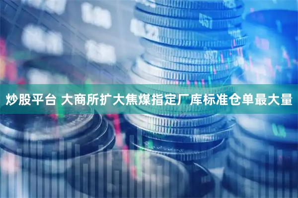 炒股平台 大商所扩大焦煤指定厂库标准仓单最大量