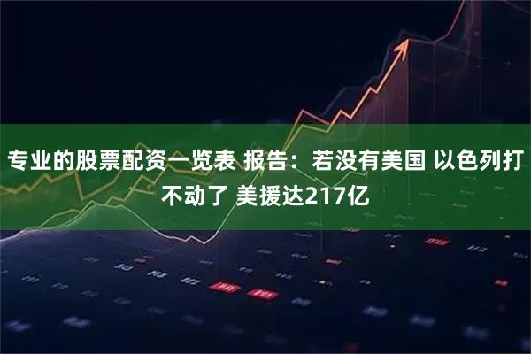 专业的股票配资一览表 报告：若没有美国 以色列打不动了 美援达217亿