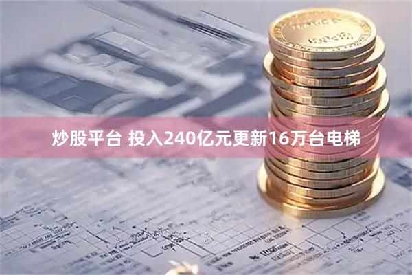 炒股平台 投入240亿元更新16万台电梯