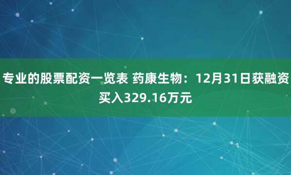 专业的股票配资一览表 药康生物：12月31日获融资买入329.16万元