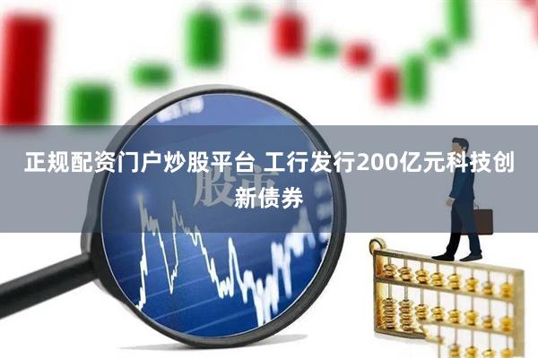 正规配资门户炒股平台 工行发行200亿元科技创新债券