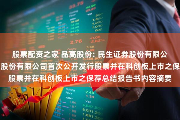 股票配资之家 品高股份: 民生证券股份有限公司关于广州市品高软件股份有限公司首次公开发行股票并在科创板上市之保荐总结报告书内容摘要