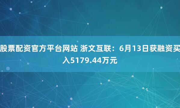 股票配资官方平台网站 浙文互联：6月13日获融资买入5179.44万元