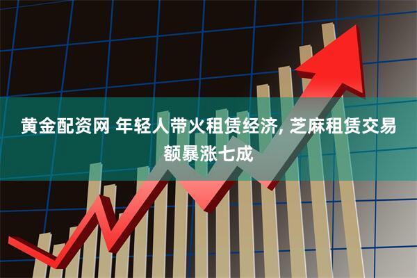 黄金配资网 年轻人带火租赁经济, 芝麻租赁交易额暴涨七成