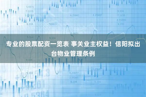 专业的股票配资一览表 事关业主权益！信阳拟出台物业管理条例