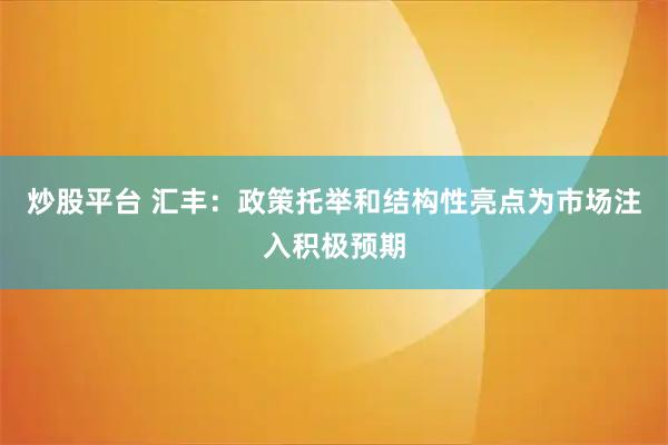 炒股平台 汇丰：政策托举和结构性亮点为市场注入积极预期