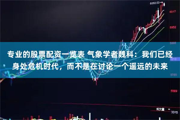 专业的股票配资一览表 气象学者魏科：我们已经身处危机时代，而不是在讨论一个遥远的未来
