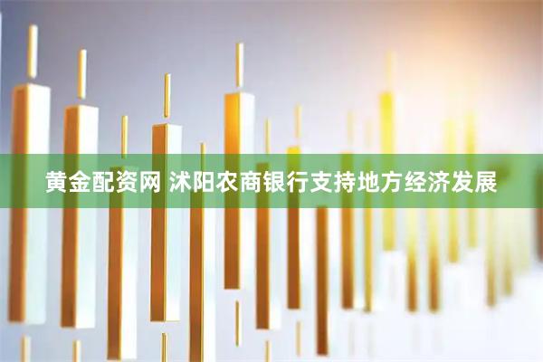 黄金配资网 沭阳农商银行支持地方经济发展