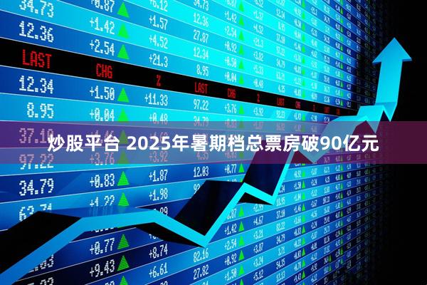 炒股平台 2025年暑期档总票房破90亿元