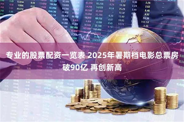 专业的股票配资一览表 2025年暑期档电影总票房破90亿 再创新高