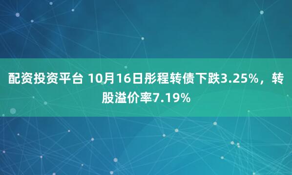 配资投资平台 10月16日彤程转债下跌3.25%，转股溢价率7.19%