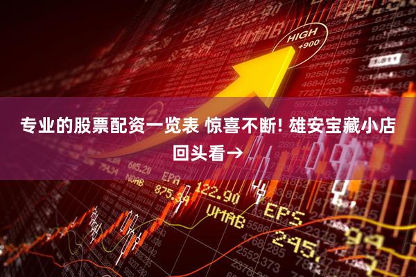 专业的股票配资一览表 惊喜不断! 雄安宝藏小店回头看→