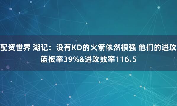 配资世界 湖记：没有KD的火箭依然很强 他们的进攻篮板率39%&进攻效率116.5