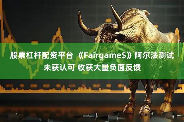 股票杠杆配资平台 《Fairgame$》阿尔法测试未获认可 收获大量负面反馈