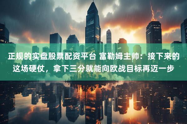 正规的实盘股票配资平台 富勒姆主帅：接下来的这场硬仗，拿下三分就能向欧战目标再迈一步