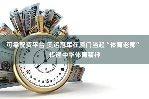 可靠配资平台 奥运冠军在厦门当起“体育老师” 传递中华体育精神