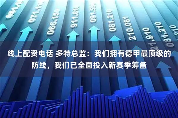 线上配资电话 多特总监：我们拥有德甲最顶级的防线，我们已全面投入新赛季筹备