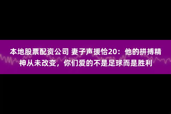 本地股票配资公司 妻子声援恰20：他的拼搏精神从未改变，你们爱的不是足球而是胜利