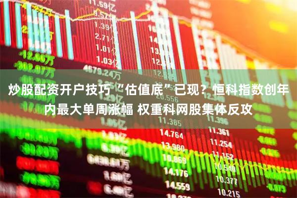 炒股配资开户技巧 “估值底”已现？恒科指数创年内最大单周涨幅 权重科网股集体反攻